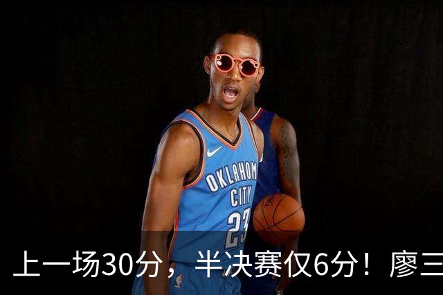 上一场30分，半决赛仅6分！廖三宁哑火，中国男篮进攻低效成关键