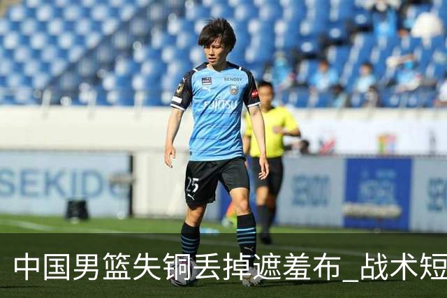 中国男篮失铜丢掉遮羞布 战术短板无解只剩悲情人设？