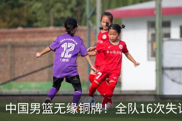 中国男篮无缘铜牌！全队16次失误不敌伊朗 最终排名第四队史第二差