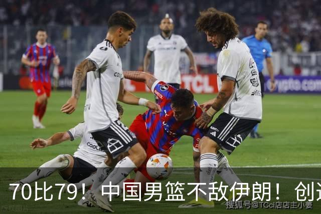 70比79！中国男篮不敌伊朗！创造近12年最差战绩